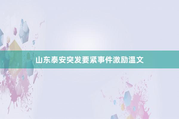 山东泰安突发要紧事件激励温文